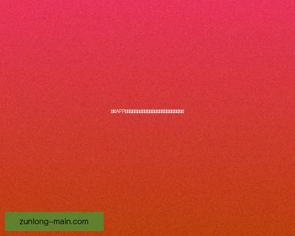 尊龙APP下载全攻略安全高速畅玩体验与最新版本安装详细指南 尊龙APP下载全攻略安全高速畅玩体验与最新版本安装详细指南